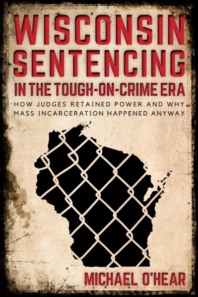 Wisconsin Sentencing in the Tough-on-Crime Era: How Judges Retained Power and Why Mass Incarceration Happened Anyway