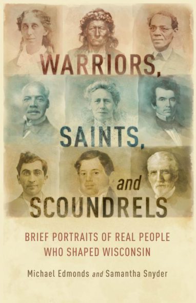 Warriors, Saints, and Scoundrels: Brief Portraits of Real People Who Shaped Wisconsin