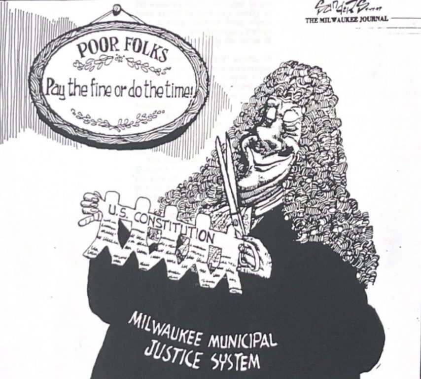 The Milwaukee Journal published this cartoon by William (Bill) Sanders on April 14, 1987. The newspaper’s mid-1980’s reporting on “debtor’s prisons” in Milwaukee prompted an overhaul that expanded alternatives for low-income people who struggled to pay civil fines.