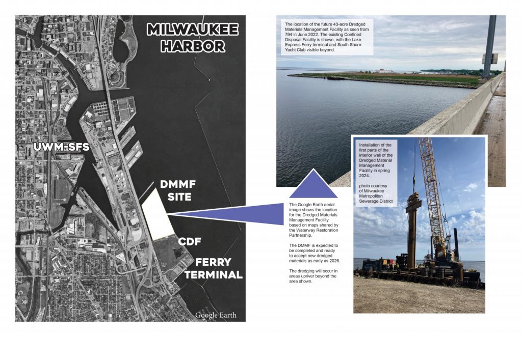 The Google Earth aerial image shows the location for the Dredged Materials Management Facility based on maps shared by the Waterway Restoration Partnership. The DMMF is expected to be completed and ready to accept new dredged materials as early as 2026. The dredging will occur in areas upriver beyond the area shown. | The top photo shows the location of the future 43-acre Dredged Materials Management Facility as seen from 794 in June 2022. The existing Confined Disposal Facility is shown, with the Lake Express Ferry terminal and South Shore Yacht Club visible beyond. | The bottom photo shows installation of the first parts of the interior wall of the Dredged Material Management Facility in spring 2024. Map illustration by Michael Timm. Top photo by Michael Timm. Bottom photo courtesy of Milwaukee Metropolitan Sewerage District