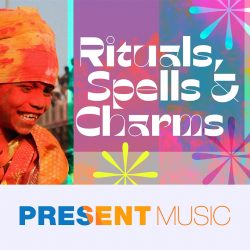 Rituals, Spells & Charms. Photo courtesy of Present Music.